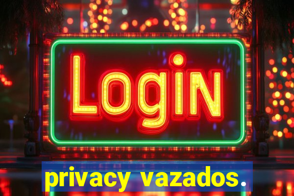 privacy vazados.